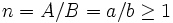 n = A/B = a/b geq 1